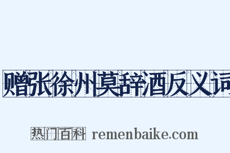 赠张徐州莫辞酒反义词是什么意思的图片
